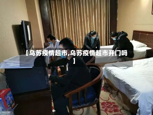 【乌苏疫情超市,乌苏疫情超市开门吗】-第2张图片