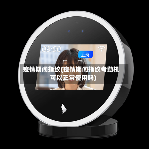 疫情期间指纹(疫情期间指纹考勤机可以正常使用吗)-第1张图片