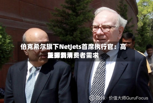 伯克希尔旗下NetJets首席执行官：高能源费用正抑制消费者需求-第1张图片