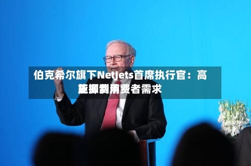 伯克希尔旗下NetJets首席执行官：高能源费用正抑制消费者需求-第3张图片