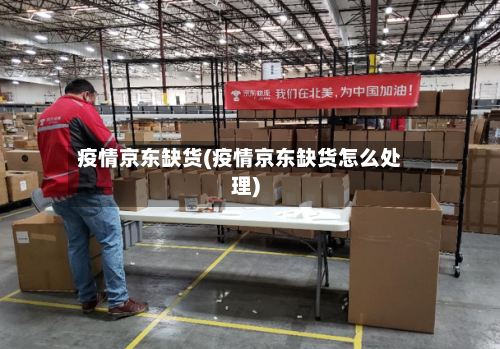 疫情京东缺货(疫情京东缺货怎么处理)-第2张图片