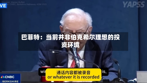 巴菲特：当前并非伯克希尔理想的投资环境-第1张图片