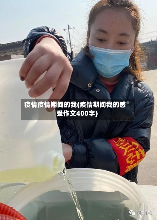 疫情疫情期间的我(疫情期间我的感受作文400字)-第3张图片