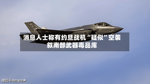 消息人士称有约旦战机“疑似	”空袭叙南部武器毒品库-第1张图片