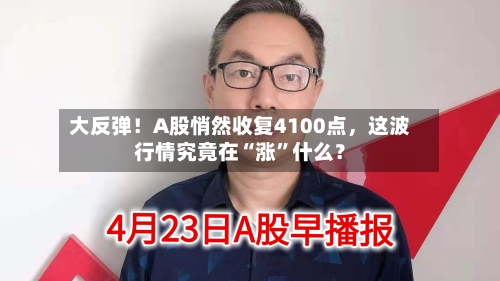 大反弹！A股悄然收复4100点，这波行情究竟在“涨	”什么？-第1张图片