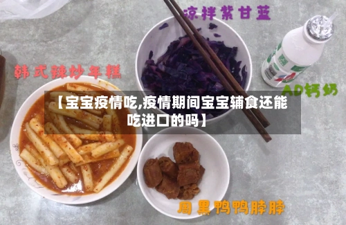 【宝宝疫情吃,疫情期间宝宝辅食还能吃进口的吗】-第2张图片