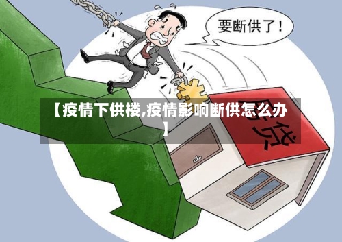 【疫情下供楼,疫情影响断供怎么办】-第2张图片