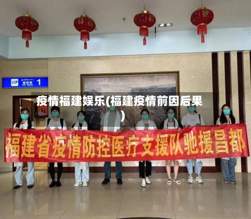 疫情福建娱乐(福建疫情前因后果)-第1张图片