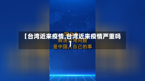【台湾近来疫情,台湾近来疫情严重吗】-第2张图片