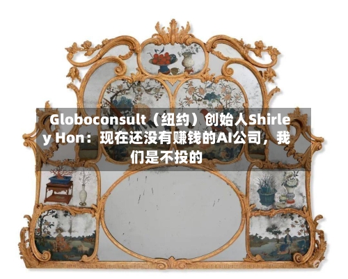 Globoconsult（纽约）创始人Shirley Hon：现在还没有赚钱的AI公司	，我们是不投的-第1张图片