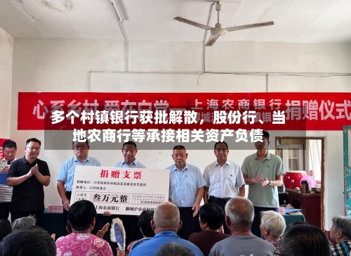 多个村镇银行获批解散	，股份行	、当地农商行等承接相关资产负债-第1张图片