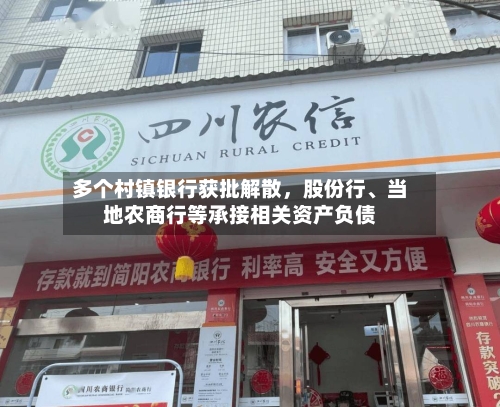 多个村镇银行获批解散	，股份行、当地农商行等承接相关资产负债-第2张图片