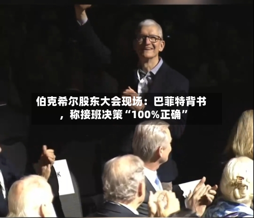 伯克希尔股东大会现场：巴菲特背书	，称接班决策“100%正确	”-第1张图片