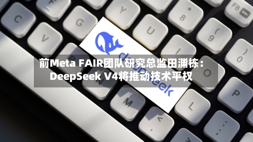 前Meta FAIR团队研究总监田渊栋：DeepSeek V4将推动技术平权-第1张图片