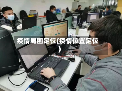 疫情周围定位(疫情位置定位)-第2张图片