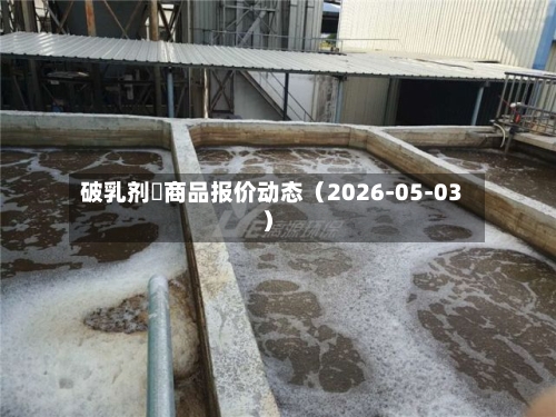 破乳剂	商品报价动态（2026-05-03）-第1张图片