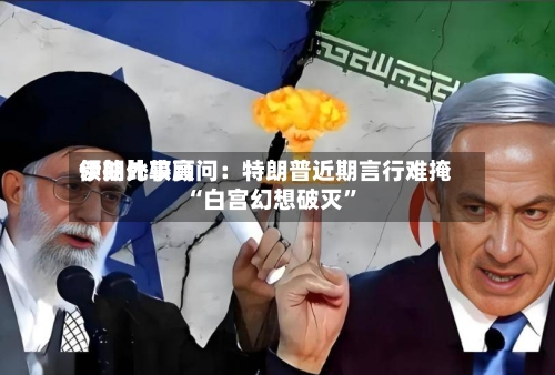 伊朗比较高领袖外事顾问：特朗普近期言行难掩“白宫幻想破灭	”-第1张图片