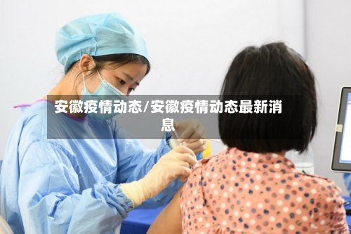 安徽疫情动态/安徽疫情动态最新消息-第1张图片