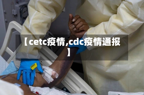 【cetc疫情,cdc疫情通报】-第1张图片
