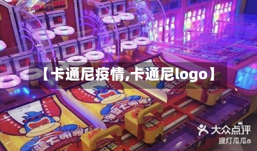 【卡通尼疫情,卡通尼logo】-第1张图片