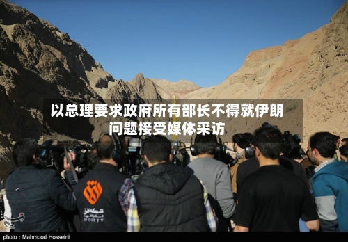 以总理要求政府所有部长不得就伊朗问题接受媒体采访-第1张图片