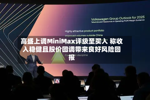 高盛上调MiniMax评级至买入 称收入稳健且股价回调带来良好风险回报-第3张图片