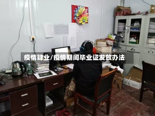 疫情肄业/疫情期间毕业证发放办法-第1张图片