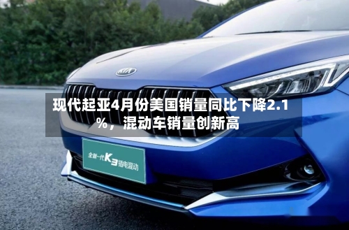 现代起亚4月份美国销量同比下降2.1%，混动车销量创新高-第2张图片