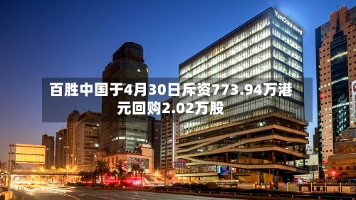 百胜中国于4月30日斥资773.94万港元回购2.02万股-第1张图片