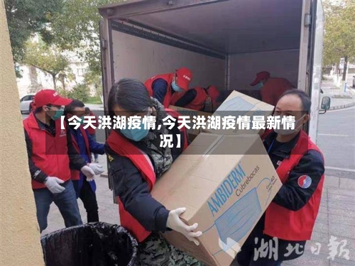 【今天洪湖疫情,今天洪湖疫情最新情况】-第2张图片