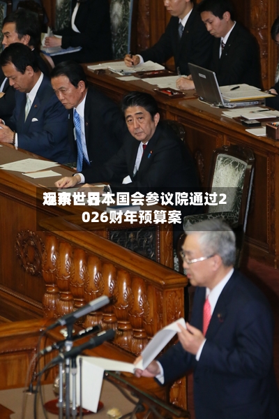远东世界观察：日本国会参议院通过2026财年预算案-第1张图片