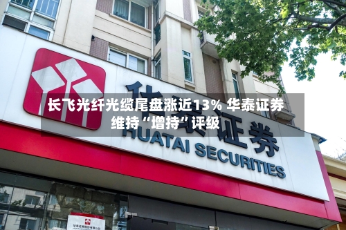 长飞光纤光缆尾盘涨近13% 华泰证券维持“增持”评级-第3张图片