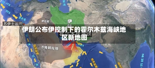 伊朗公布伊控制下的霍尔木兹海峡地区新地图-第2张图片