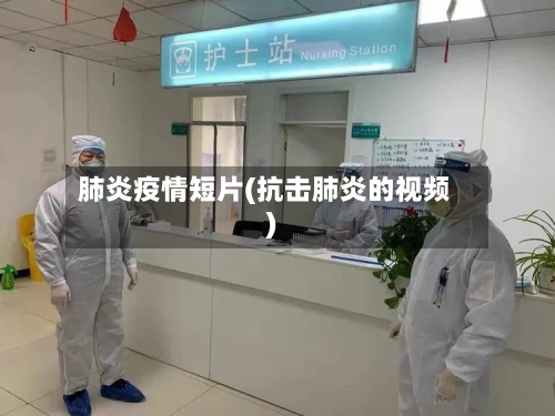 肺炎疫情短片(抗击肺炎的视频)-第1张图片