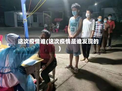 这次疫情谁(这次疫情是谁发现的)-第1张图片