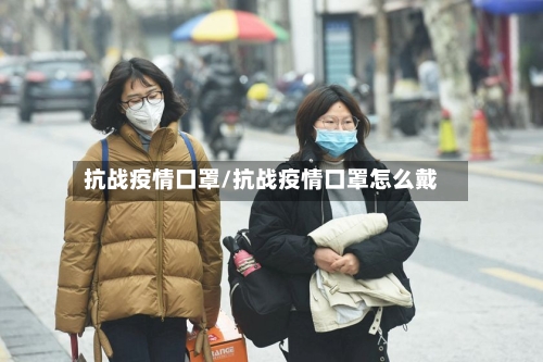 抗战疫情口罩/抗战疫情口罩怎么戴-第1张图片