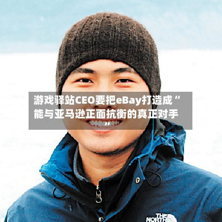 游戏驿站CEO要把eBay打造成“能与亚马逊正面抗衡的真正对手	”-第1张图片