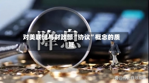 对美联储与财政部“协议	”概念的质疑-第1张图片