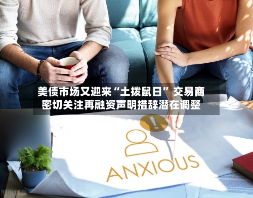美债市场又迎来“土拨鼠日” 交易商密切关注再融资声明措辞潜在调整-第2张图片