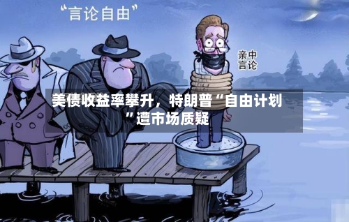 美债收益率攀升，特朗普“自由计划	”遭市场质疑-第1张图片