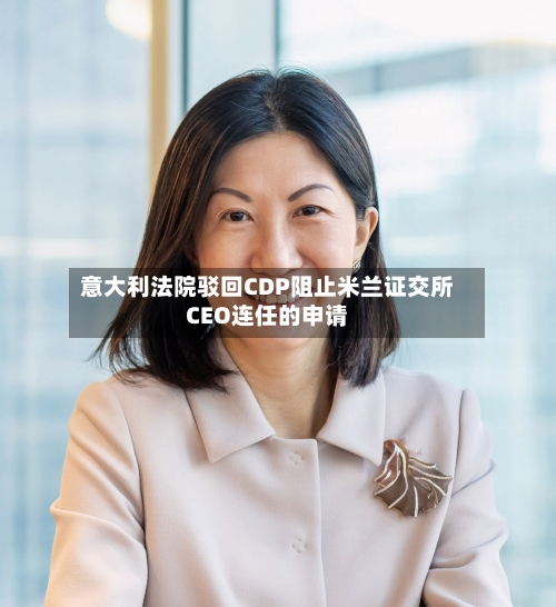 意大利法院驳回CDP阻止米兰证交所CEO连任的申请-第1张图片
