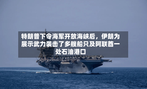 特朗普下令海军开放海峡后	，伊朗为展示武力袭击了多艘船只及阿联酋一处石油港口-第1张图片