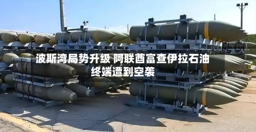 波斯湾局势升级 阿联酋富查伊拉石油终端遭到空袭-第1张图片