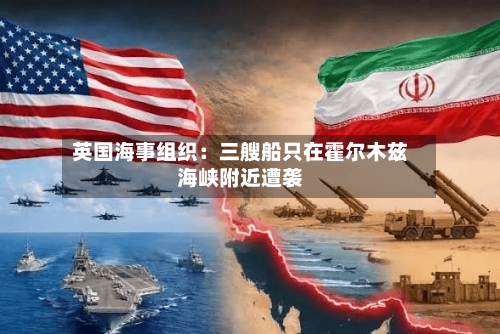 英国海事组织：三艘船只在霍尔木兹海峡附近遭袭-第1张图片