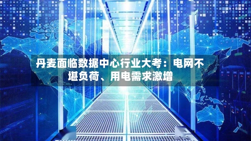 丹麦面临数据中心行业大考：电网不堪负荷	、用电需求激增-第1张图片