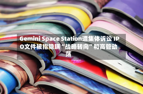 Gemini Space Station遭集体诉讼 IPO文件被指隐瞒“战略转向”和高管动荡-第1张图片