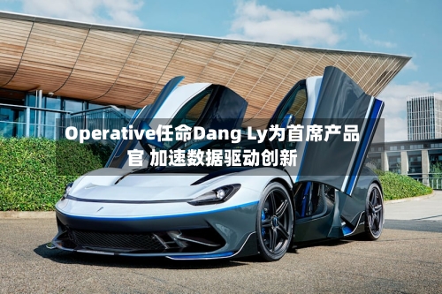 Operative任命Dang Ly为首席产品官 加速数据驱动创新-第1张图片