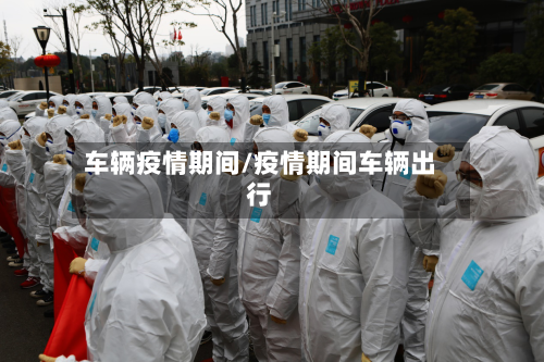 车辆疫情期间/疫情期间车辆出行-第1张图片