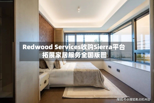 Redwood Services收购Sierra平台 拓展家居服务全国版图-第1张图片
