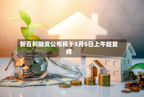 新百利融资公布将于5月5日上午起复牌-第2张图片